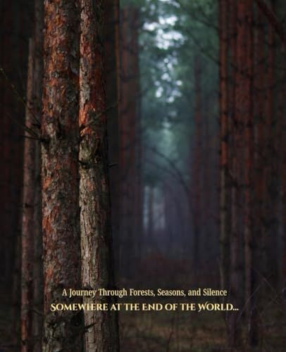 Somewhere at the End of the World…: A Journey Through Forests, Seasons, and Silence