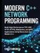 Modern C++ Network Programming: Build High-Performance TCP, UDP, HTTP, HTTPS, WebSocket, and gRPC Applications Using Boost.Asio and Modern C++