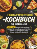 Heißluftfritteuse-Kochbuch für Jugendliche: 1000 Tage einfache und knusprige Rezepte für schnelle, gesunde Gerichte - perfekt für Anfänger mit wenig Öl und viel Spaß in der Küche