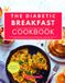 The Diabetic Breakfast Cookbook: From Fluffy Golden Pancakes to Savory Skillet Eggs – Discover a Delicious Collection of Naturally Sweetened, Diabetic Breakfast Recipes