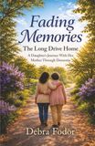 Fading Memories The Long Drive Home: A Daughter’s Journey With Her Mother Through Dementia