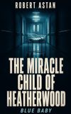 The Miracle Child of Heatherwood: A mother's intuition. A surgeon's gamble. A premature baby's impossible fight for life