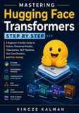 Mastering Hugging Face Transformers Step by Step: A Beginner-Friendly Guide to Python, Pretrained Models, Tokenization, NLP Pipelines, Text Classification, and Fine-Tuning