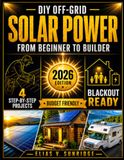 DIY Off-Grid Solar Power from Beginner to Builder: The Ultimate Guide to Energy Independence Explained in Simple Language | 4 Budget-Friendly Step-by-Step Projects for RVs, Tiny Houses, and Cabins