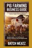 Pig Farming Business Guide: Step-by-Step Practical Guidance for Beginners with Advanced Insights for Experienced Keepers: Choosing Housing, Feed, ... for Maximum Profit and reliable income