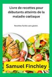 Livre de recettes pour débutants atteints de la maladie cœliaque: Recettes faciles sans gluten