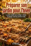 Préparer son jardin pour l'hiver: Le guide complet pour protéger, nettoyer et anticiper avant les premiers froids