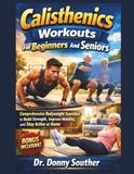 Calisthenics Workouts For Beginners And Seniors: Comprehensive Bodyweight Exercises to Build Strength, Improve Mobility, and Stay Active at Home