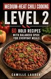 Medium-Heat Chili Cooking — Level 2: 60 Bold Recipes with Balanced Spice for Everyday Meals