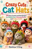 Crazy Cute Cat Hats: 30 Easy Crochet and Knit Designs