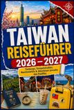 Taiwan REISEFÜHRER 2026 – 2027: Teeberge, Tempelstraßen, Nachtmärkte & Abenteuer jenseits des Pazifikc