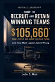 HOW TO RECRUIT AND RETAIN WINNING TEAMS: And How Most Leaders Get It Wrong