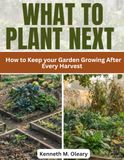 WHAT Libri GmbH WHAT TO PLANT NEXT: How to Keep your Garden Growing After Every Harvest