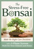 The Stress-Free Bonsai: Make the Right Care Decisions with a 5-Phase System | Built for Your Climate and Home
