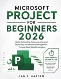 MICROSOFT PROJECT FOR BEGINNERS 2026: Master Scheduling, Resource Allocation, Reporting, and Workflow Management Through Real-World Examples