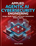 Title: Applied Agentic AI Cybersecurity Engineering: Design, Build, Deploy, and Secure Autonomous Defense Agents