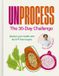 Unprocess: The 30-Day Challenge : Reclaim your health with 90 UPF-free recipes