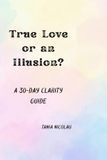 True Love or an Illusion?: A 30-Day Clarity Guide