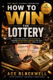 HOW TO WIN THE LOTTERY: A Practical Guide to Playing Smarter, Choosing Better Games, Improving Your Odds, and Protecting Your Money When You Win