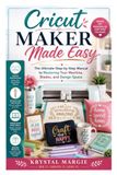 Cricut Maker Made Easy: The Ultimate Step-by-Step Manual to Mastering Your Machine, Blades, and Design Space