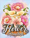 Flowers Coloring Book: 100+ Elegant Flower Designs Including Bouquets, Floral Frames, Wreaths and Botanical Patterns for Adults, Relaxation & Stress Relief