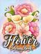 Flowers Coloring Book: 100+ Elegant Flower Designs Including Bouquets, Floral Frames, Wreaths and Botanical Patterns for Adults, Relaxation & Stress Relief
