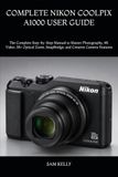 COMPLETE Nikon COMPLETE NIKON COOLPIX A1000 USER GUIDE: The Complete Step-by-Step Manual to Master Photography, 4K Video, 35× Optical Zoom, SnapBridge, and Creative Camera Features