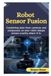 Robot Independently Published Robot Sensor Fusion: Combining Data from Cameras and Compasses So Your Robot Always Knows Exactly Where It Is