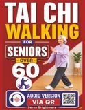 Tai Chi Walking for Seniors Over 60: Gentle Step-by-Step Movements to Improve Balance, Prevent Falls & Restore Confident Mobility