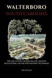 Walterboro South Carolina: The Low Country Crossroads, the Colleton Rice Planters, and the Town Between Two Worlds