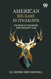 American Big Game In Its Haunts: The Book Of The Boone And Crockett Club