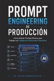 Prompt Engineering de Producción: Cómo Diseñar Prompts Eficaces para Trabajar con Inteligencia Artificial e IA Generativa
