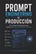 Prompt Engineering de Producción: Cómo Diseñar Prompts Eficaces para Trabajar con Inteligencia Artificial e IA Generativa