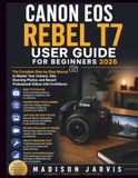 CANON EOS REBEL T7 USER GUIDE FOR BEGINNERS 2026