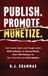 Publish. Promote. Monetize.: How Coaches, Experts, and Thought Leaders Build Authority and a Personal Brand, Grow Their Business, and Turn Their Books into Profit Machines