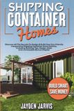 Shipping Container Homes: Discover All The Secrets To Design & Build Your Eco-Friendly Inexpensive Shipping Container Home Quickly, Including Building Tips, Design Ideas & An Unmissable Bonus Chapter