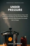 Under Pressure: A Beginner's System to Choose Between Water Bath and Pressure Canning, Can Your First Batch Without Guesswork, and Know Which Recipes Are Actually Safe to Change