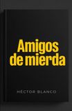 Amigos de mierda: Cómo hacer la limpieza que llevas años evitando, detectar a los gorrones sin escrúpulos y mandar a paseo a las amistades que solo te restan