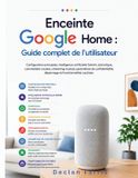 Enceinte Google Home Enceinte: Guide complet de l'utilisateur: Configuration principale, intelligence artificielle Gemini, domotique, commandes vocales, stream