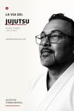 LA VIA DEL JUJUTSU: Cinquant’anni sul tatami: filosofia, disciplina e arte di vivere