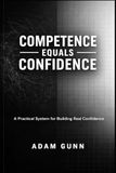 Competence Equals Confidence: A Practical System for Building Real Confidence in Any Arena