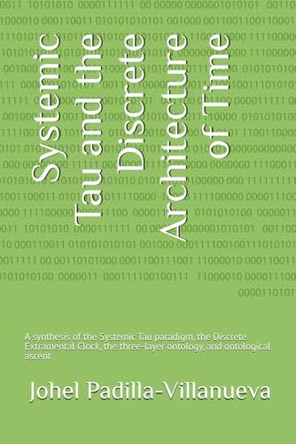 Systemic Tau Systemic Tau and the Discrete Architecture of Time: A synthesis of the Systemic Tau paradigm, the Discrete Extramental Clock, the three-layer ontology, and ontological ascent