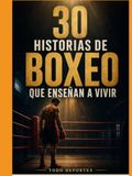 30 historias de boxeo que enseñan a vivir: Historias reales de coraje, disciplina, caída y superación dentro y fuera del ring