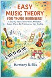 EASY MUSIC THEORY FOR YOUNG BEGINNERS: A Step-by-Step Guide to Notes, Rhythm, Scales, Chords, Ear Training, and Sight Reading