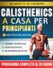 Calisthenics a Casa per Principianti: Il Programma di 28 Giorni a Corpo Libero con Esercizi Passo dopo Passo — 10 Minuti al Giorno per Aumentare la Forza Senza Bisogno di Attrezzatura