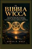 IL BIBBIA WICCA: Una Guida Pratica agli Incantesimi, ai Rituali, alla Divinazione, alla Magia Erboristica e alla Ruota dell'Anno della Wicca
