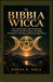 IL BIBBIA WICCA: Una Guida Pratica agli Incantesimi, ai Rituali, alla Divinazione, alla Magia Erboristica e alla Ruota dell'Anno della Wicca