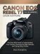 Canon EOS Rebel T7 for Beginners: The Easy 2026 Guide to Understanding Your Camera, Choosing the Right Settings, and Taking Sharp Photos