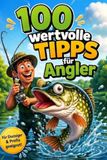 100 wertvolle Tipps für Angler: Die erfolgreiche Praxis für Einsteiger, Fortgeschrittene & Profis!
