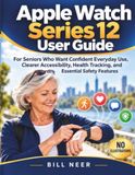 Apple Watch Series 12 Guide d'utilisation : Pour les seniors qui souhaitent une utilisation quotidienne confiante, une accessibilité plus claire, un suivi de la santé et des fonctions de sécurité essentielles